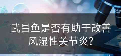 武昌鱼是否有助于改善风湿性关节炎？